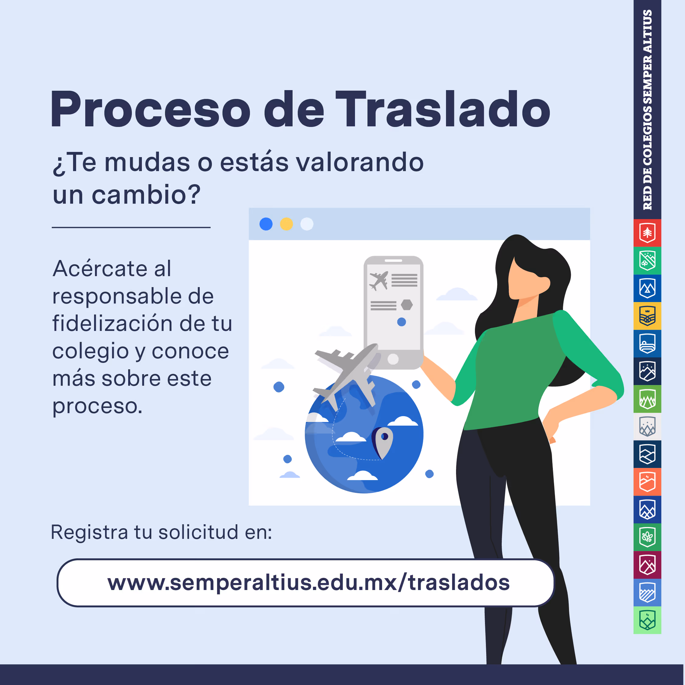 Proceso de traslado: acércate al responsable de fidelización de tu colegio y registra tu solicitud en semperaltius.edu.mx/traslados